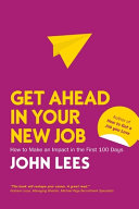 Get Ahead in Your New Job: How to make an impact in the first 100 days [UK] By John Lees